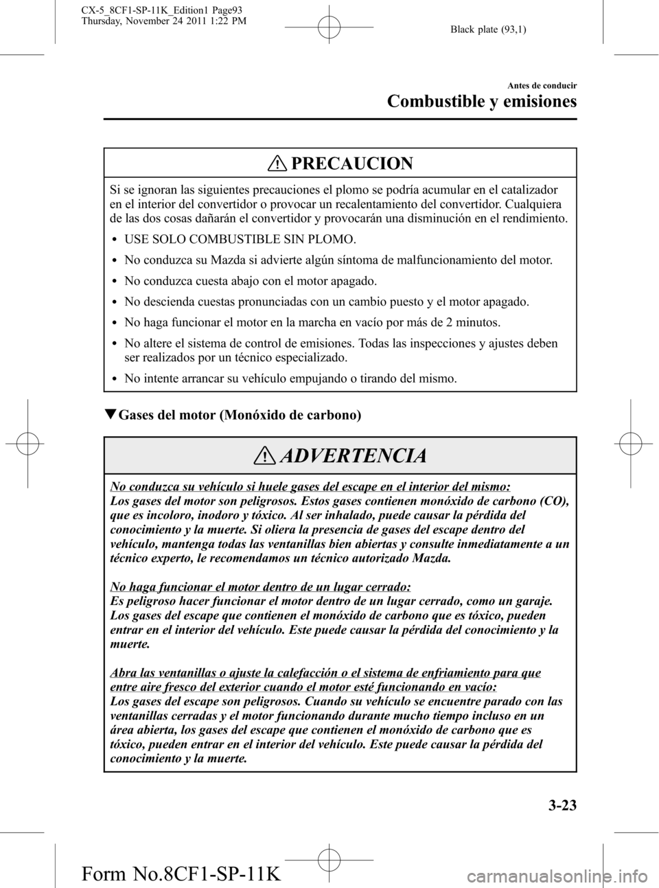 MAZDA MODEL CX-5 2012 Manual del propietario (in Spanish) Black plate (93,1)
PRECAUCION
Si se ignoran las siguientes precauciones el plomo se podría acumular en el catalizador
en el interior del convertidor o provocar un recalentamiento del convertidor. Cua MAZDA MODEL CX-5 2012 Manual del propietario (in Spanish) Black plate (93,1)
PRECAUCION
Si se ignoran las siguientes precauciones el plomo se podría acumular en el catalizador
en el interior del convertidor o provocar un recalentamiento del convertidor. Cua