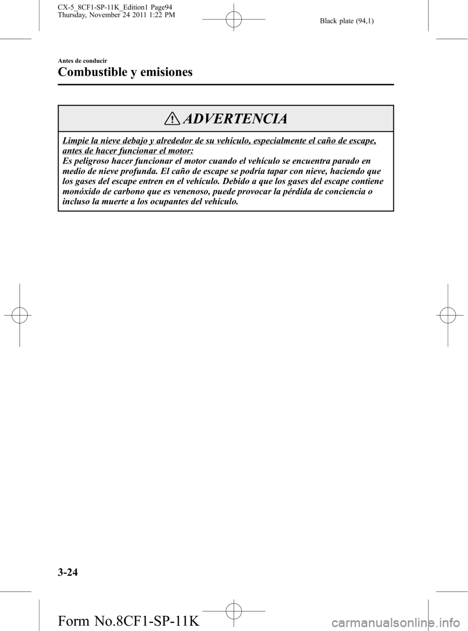 MAZDA MODEL CX-5 2012 Manual del propietario (in Spanish) Black plate (94,1)
ADVERTENCIA
Limpie la nieve debajo y alrededor de su vehículo, especialmente el caño de escape,
antes de hacer funcionar el motor:
Es peligroso hacer funcionar el motor cuando el MAZDA MODEL CX-5 2012 Manual del propietario (in Spanish) Black plate (94,1)
ADVERTENCIA
Limpie la nieve debajo y alrededor de su vehículo, especialmente el caño de escape,
antes de hacer funcionar el motor:
Es peligroso hacer funcionar el motor cuando el