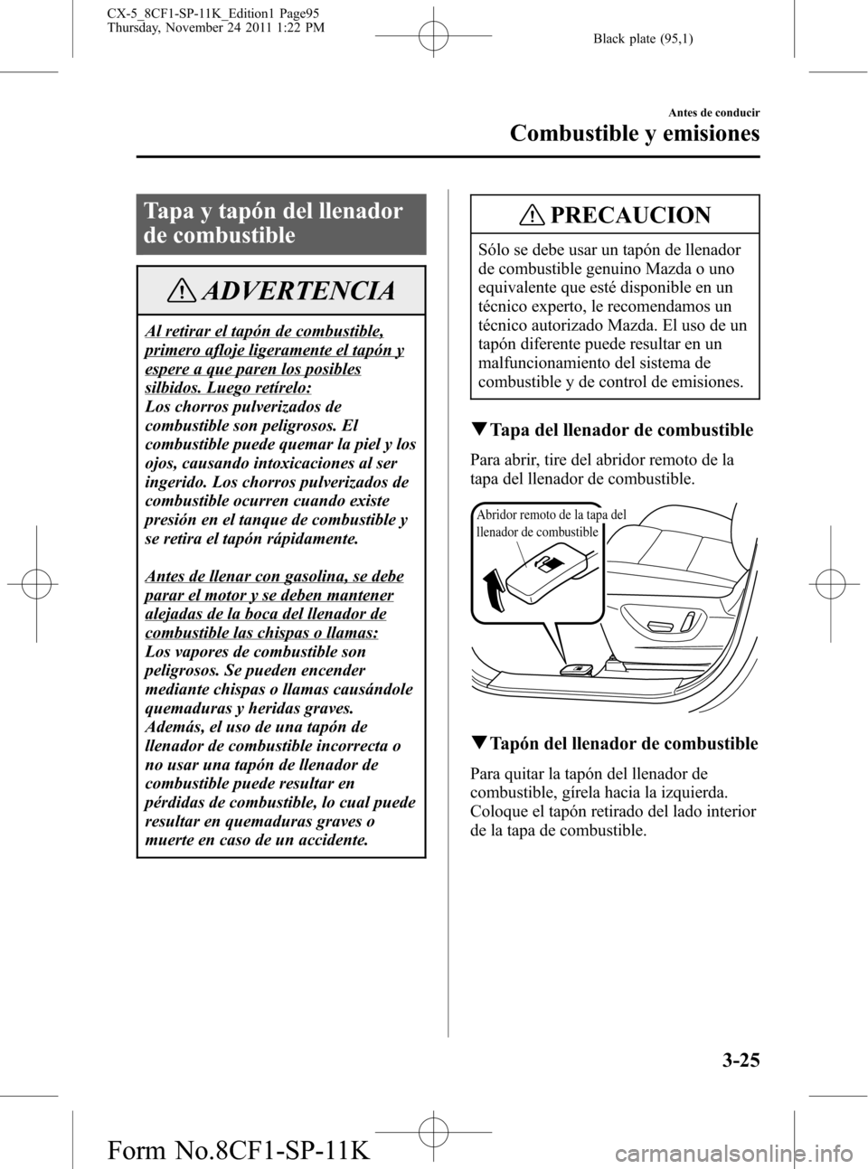 MAZDA MODEL CX-5 2012 Manual del propietario (in Spanish) Black plate (95,1)
Tapa y tapón del llenador
de combustible
ADVERTENCIA
Al retirar el tapón de combustible,
primero afloje ligeramente el tapón y
espere a que paren los posibles
silbidos. Luego ret MAZDA MODEL CX-5 2012 Manual del propietario (in Spanish) Black plate (95,1)
Tapa y tapón del llenador
de combustible
ADVERTENCIA
Al retirar el tapón de combustible,
primero afloje ligeramente el tapón y
espere a que paren los posibles
silbidos. Luego ret