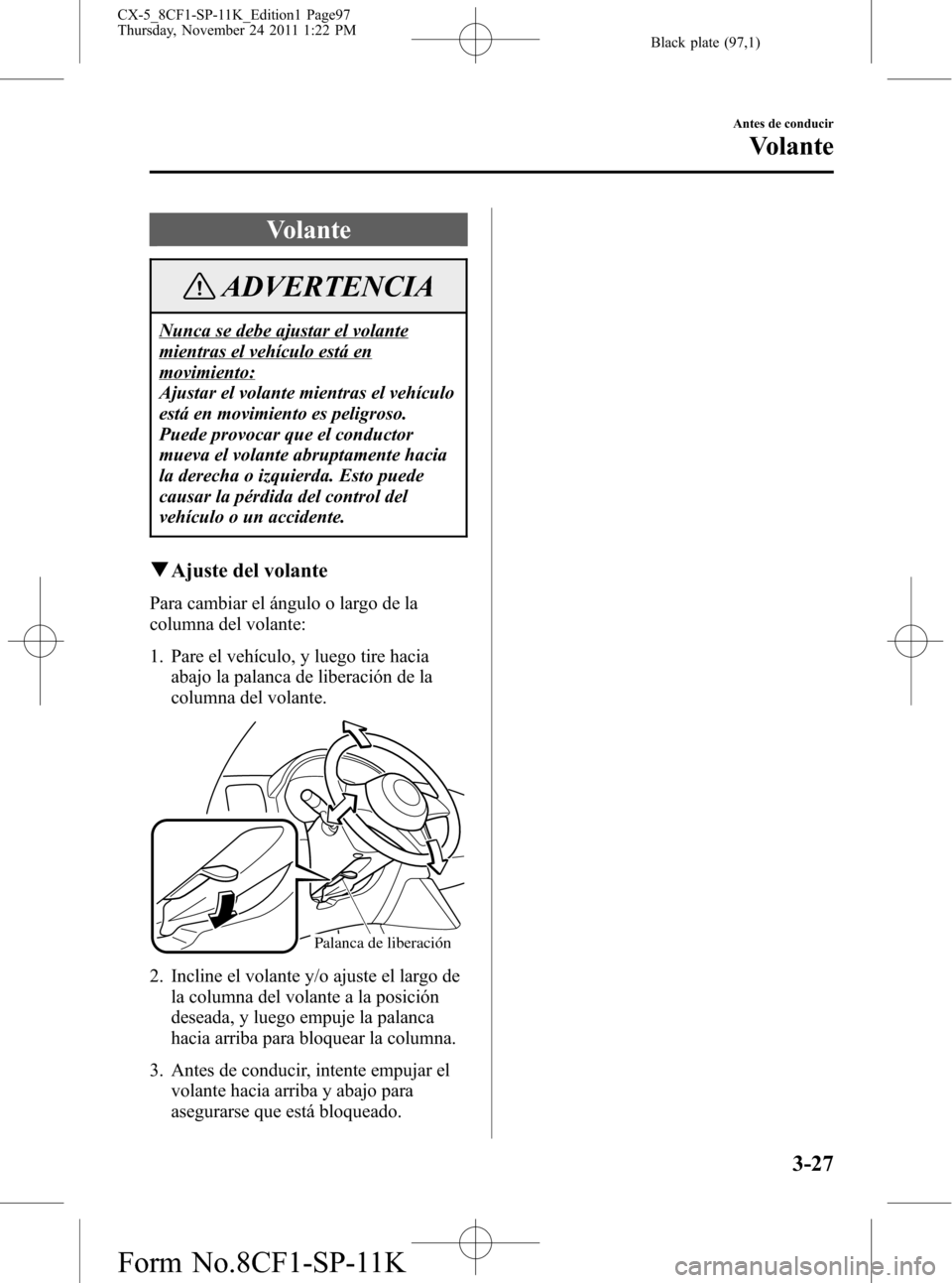 MAZDA MODEL CX-5 2012 Manual del propietario (in Spanish) Black plate (97,1)
Volante
ADVERTENCIA
Nunca se debe ajustar el volante
mientras el vehículo está en
movimiento:
Ajustar el volante mientras el vehículo
está en movimiento es peligroso.
Puede prov MAZDA MODEL CX-5 2012 Manual del propietario (in Spanish) Black plate (97,1)
Volante
ADVERTENCIA
Nunca se debe ajustar el volante
mientras el vehículo está en
movimiento:
Ajustar el volante mientras el vehículo
está en movimiento es peligroso.
Puede prov