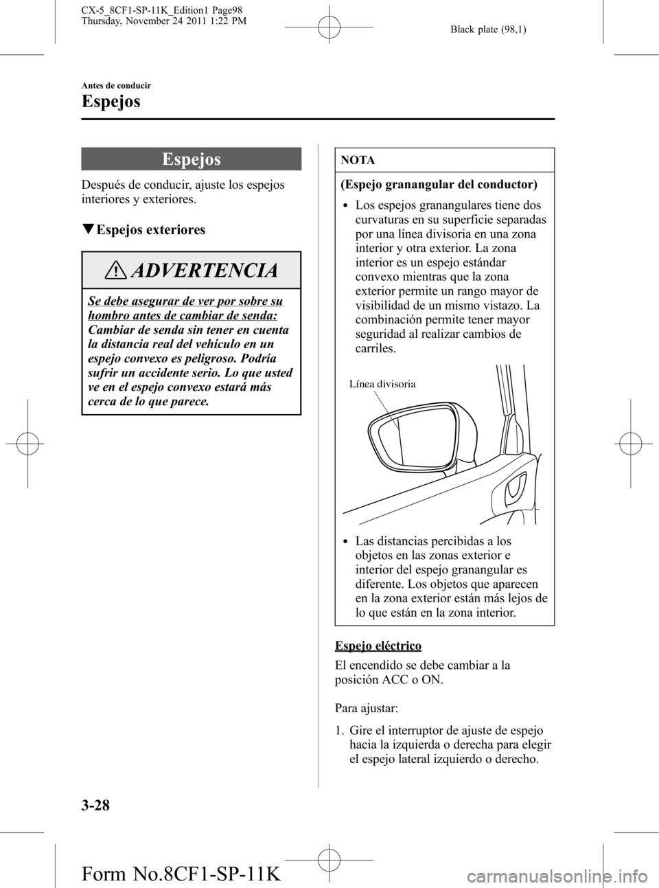 MAZDA MODEL CX-5 2012 Manual del propietario (in Spanish) Black plate (98,1)
Espejos
Después de conducir, ajuste los espejos
interiores y exteriores.
qEspejos exteriores
ADVERTENCIA
Se debe asegurar de ver por sobre su
hombro antes de cambiar de senda:
Camb MAZDA MODEL CX-5 2012 Manual del propietario (in Spanish) Black plate (98,1)
Espejos
Después de conducir, ajuste los espejos
interiores y exteriores.
qEspejos exteriores
ADVERTENCIA
Se debe asegurar de ver por sobre su
hombro antes de cambiar de senda:
Camb
