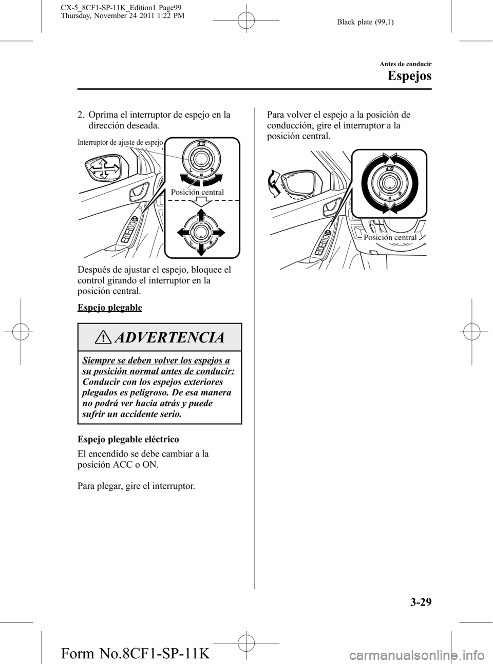 MAZDA MODEL CX-5 2012 Manual del propietario (in Spanish) Black plate (99,1)
2. Oprima el interruptor de espejo en la
dirección deseada.
Interruptor de ajuste de espejo
Posición central
Después de ajustar el espejo, bloquee el
control girando el interrupt MAZDA MODEL CX-5 2012 Manual del propietario (in Spanish) Black plate (99,1)
2. Oprima el interruptor de espejo en la
dirección deseada.
Interruptor de ajuste de espejo
Posición central
Después de ajustar el espejo, bloquee el
control girando el interrupt