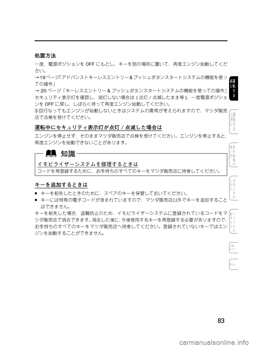 MAZDA MODEL CX-5 2012  取扱説明書 (in Japanese) 83
処置方法
一度､ 電源ポジションをOFFにもどし､ キーを別の場所に置いて､ 再度エンジン始動してくだ
さい。
→19ページ「アドバンストキーレス