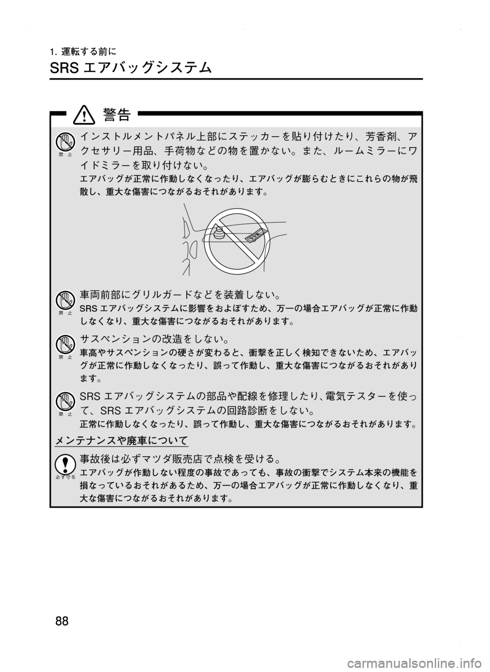 MAZDA MODEL CX-5 2012  取扱説明書 (in Japanese) 88
1.	運転する前に
SRS エアバッグシステム
インストルメントパネル上部にステッカーを貼り付けたり､ 芳香剤､ ア
クセサリー用品､ 手荷物などの