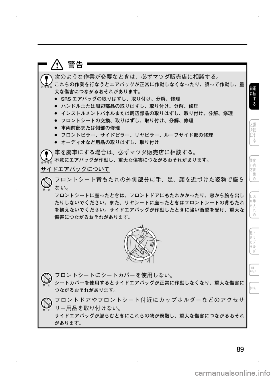 MAZDA MODEL CX-5 2012  取扱説明書 (in Japanese) 89
次のような作業が必要なときは､ 必ずマツダ販売店に相談する。
これらの作業を行なうとエアバッグが正常に作動しなくなったり､ 誤って作動