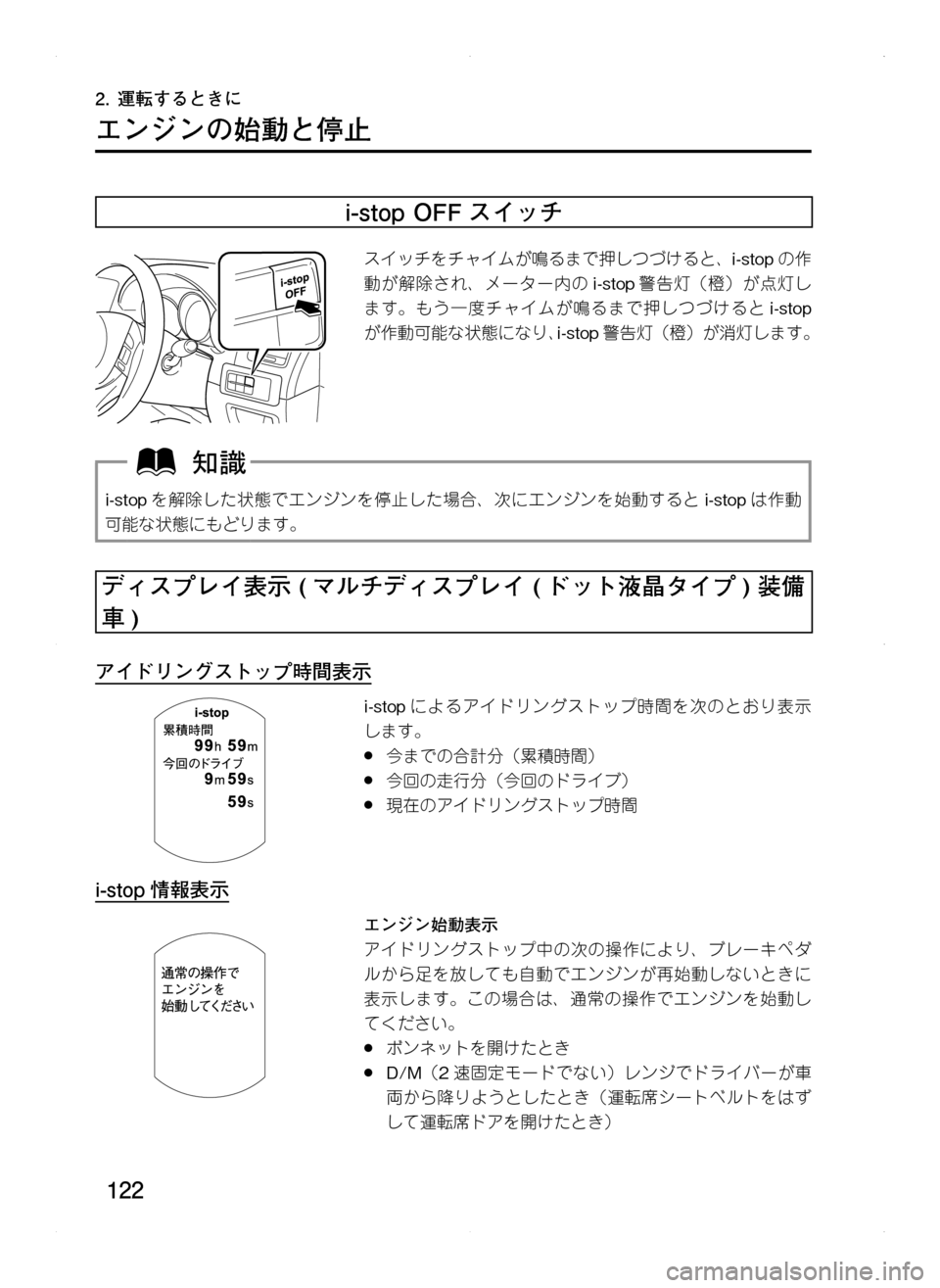 MAZDA MODEL CX-5 2012  取扱説明書 (in Japanese) 122
2.	運転するときに
エンジンの始動と停止
i-stop	OFF スイッチ
スイッチをチャイムが鳴るまで押しつづけると､i-stopの作
動が解除され､ メーター内