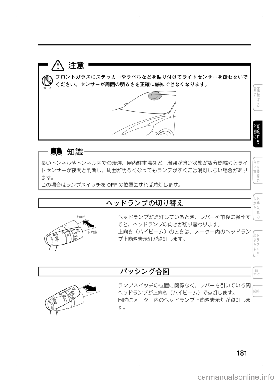 MAZDA MODEL CX-5 2012  取扱説明書 (in Japanese) 181
フロントガラスにステッカーやラベルなどを貼り付けてライトセンサーを覆わないで
ください。センサーが周囲の明るさを正確に感知できなくな