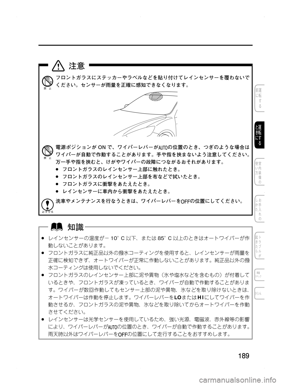MAZDA MODEL CX-5 2012  取扱説明書 (in Japanese) 189
フロントガラスにステッカーやラベルなどを貼り付けてレインセンサーを覆わないで
ください。センサーが雨量を正確に感知できなくなります。