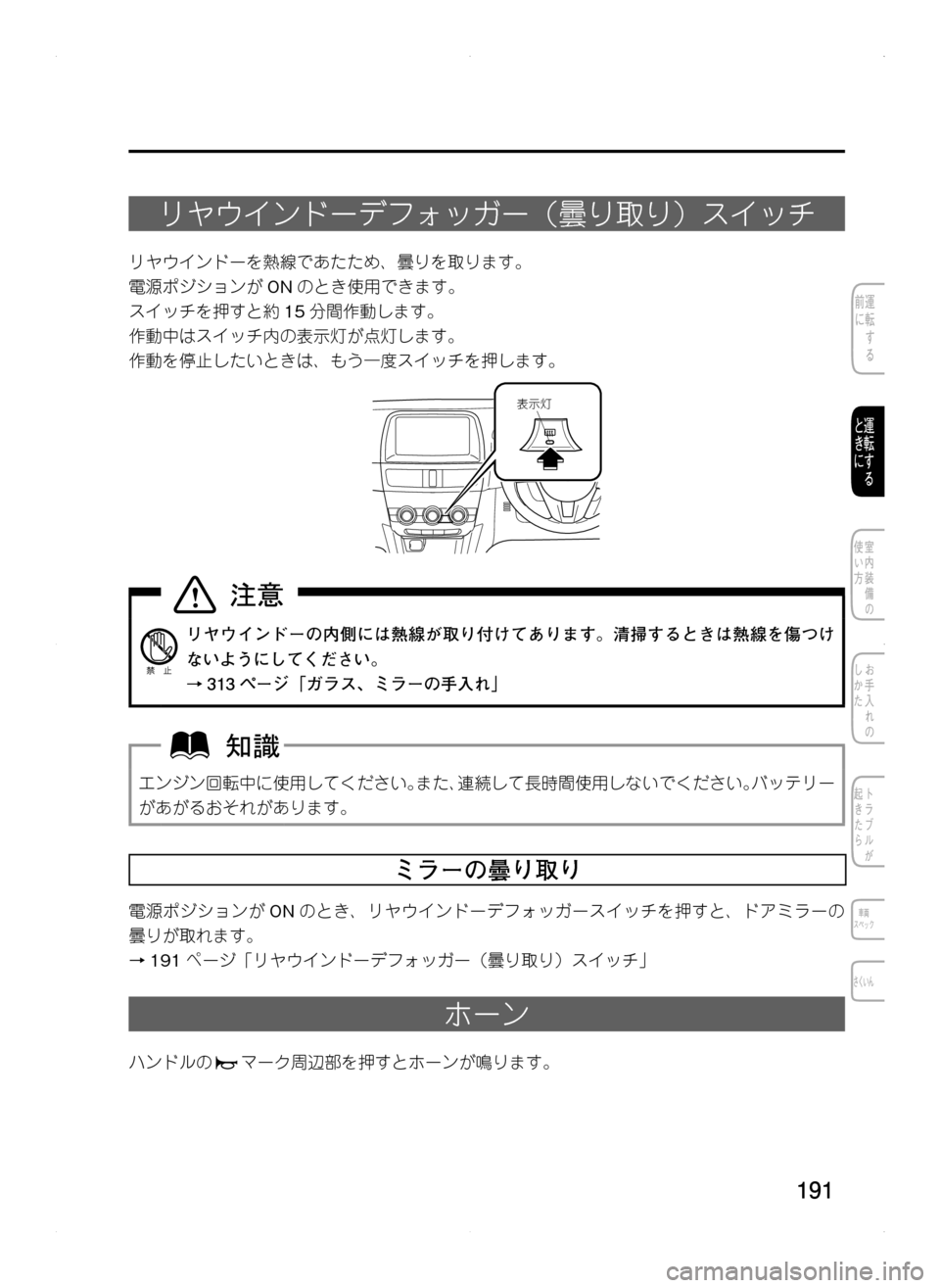 MAZDA MODEL CX-5 2012  取扱説明書 (in Japanese) 191
リヤウインドーデフォッガー（曇り取り）スイッチ
リヤウインドーを熱線であたため､ 曇りを取ります。
電源ポジションがONのとき使用できま