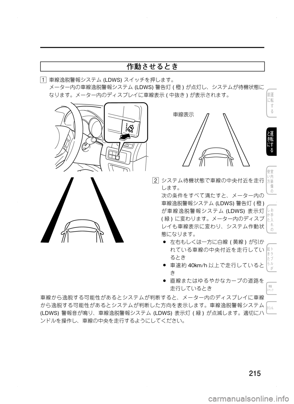MAZDA MODEL CX-5 2012  取扱説明書 (in Japanese) 215
作動させるとき
1.車線逸脱警報システム.(LDWS).スイッチを押します。
. メーター内の車線逸脱警報システム.(LDWS).警告灯.( 橙).が点灯し､ システム