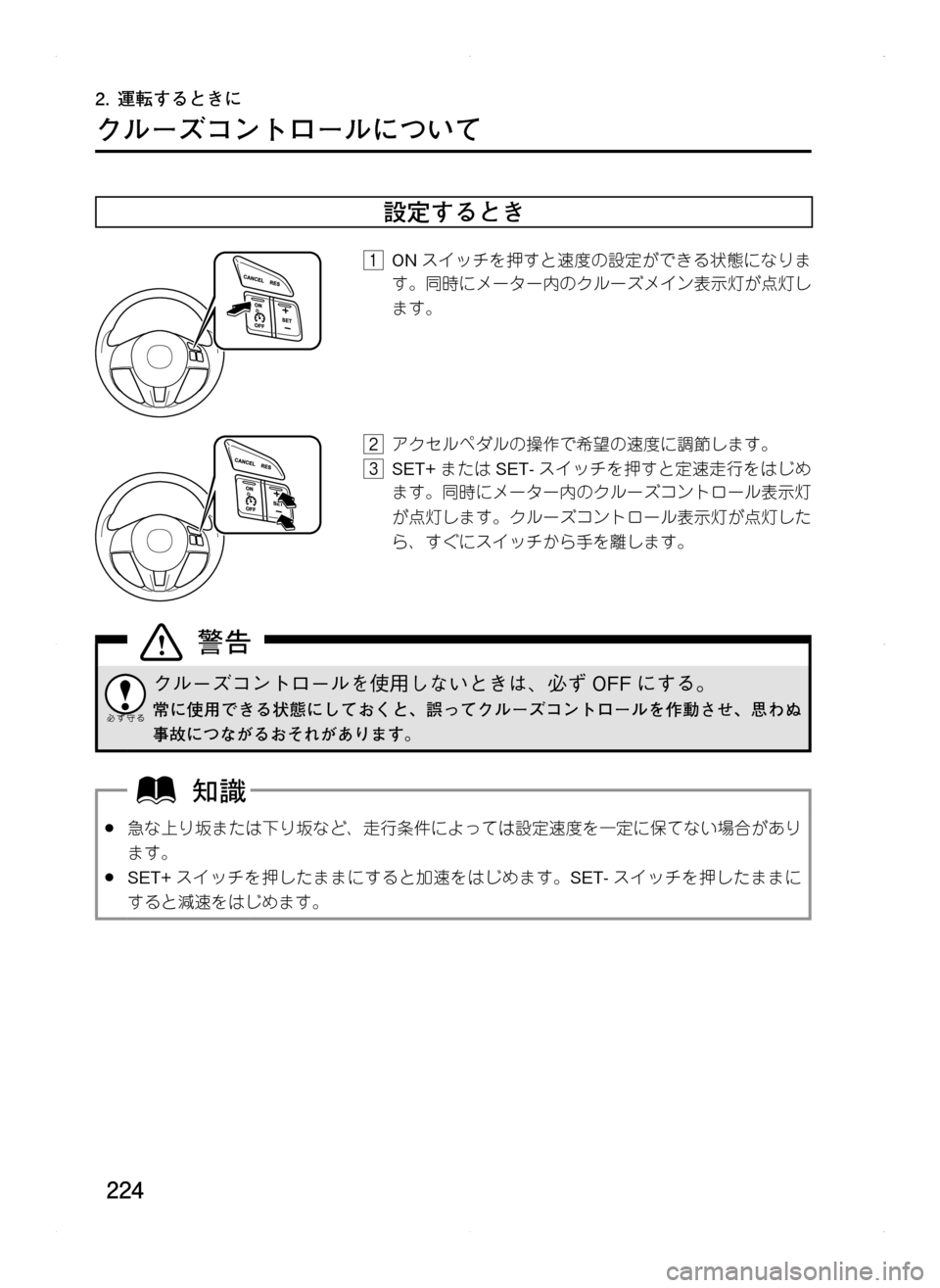 MAZDA MODEL CX-5 2012  取扱説明書 (in Japanese) 224
2.	運転するときに
クルーズコントロールについて
設定するとき
1. ONスイッチを押すと速度の設定ができる状態になりま
す。同時にメーター内の