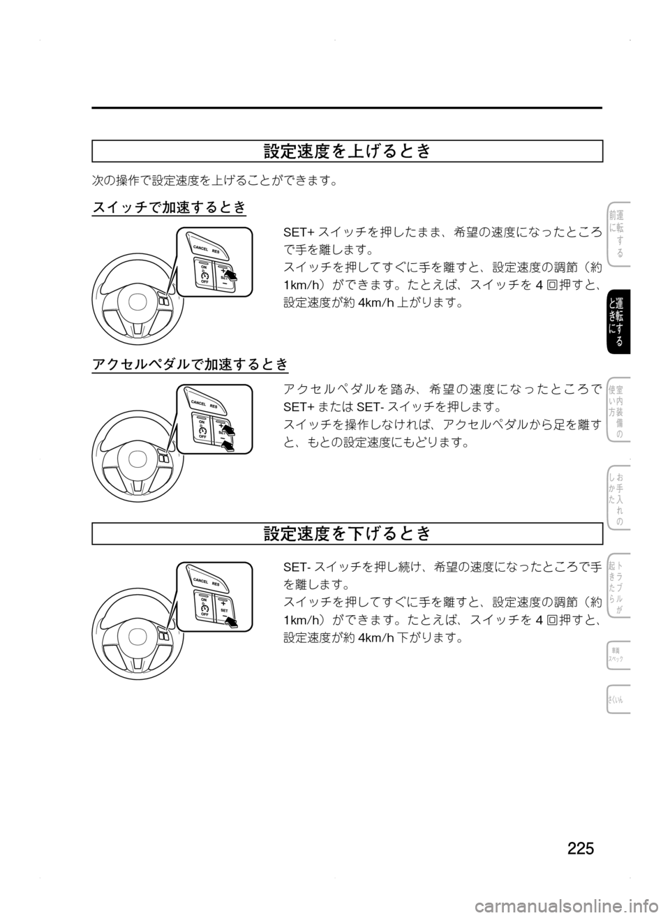 MAZDA MODEL CX-5 2012  取扱説明書 (in Japanese) 225
設定速度を上げるとき
次の操作で設定速度を上げることができます。
スイッチで加速するとき
SET+スイッチを押したまま､ 希望の速度になった
