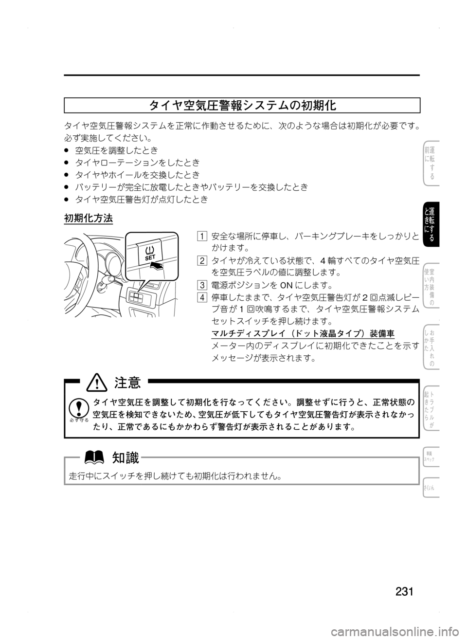 MAZDA MODEL CX-5 2012  取扱説明書 (in Japanese) 231
タイヤ空気圧警報システムの初期化
タイヤ空気圧警報システムを正常に作動させるために､ 次のような場合は初期化が必要です。
必ず実施して
