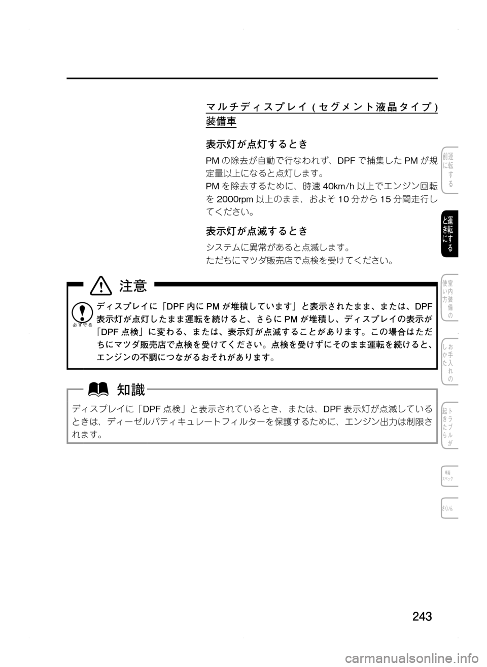 MAZDA MODEL CX-5 2012  取扱説明書 (in Japanese) 243
マルチディスプレイ	( セグメント液晶タイプ ) 		
装備車
表示灯が点灯するとき
PMの除去が自動で行なわれず､ DPFで捕集した PMが規
定量以上にな
