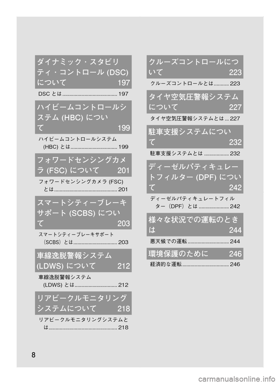MAZDA MODEL CX-5 2012  取扱説明書 (in Japanese) 8
ダイナミック ･ スタビリ
ティ ･ コントロール	(DSC)	
について	197
DSC とは.........................................197
ハイビームコントロールシ
ステム	(HBC)	