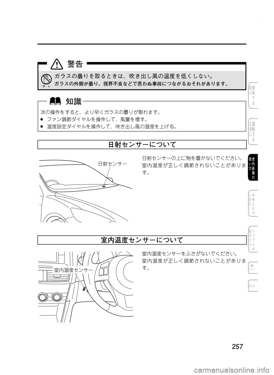 MAZDA MODEL CX-5 2012  取扱説明書 (in Japanese) 257
ガラスの曇りを取るときは､ 吹き出し風の温度を低くしない。
ガラスの外側が曇り､ 視界不良などで思わぬ事故につながるおそれがあります。
