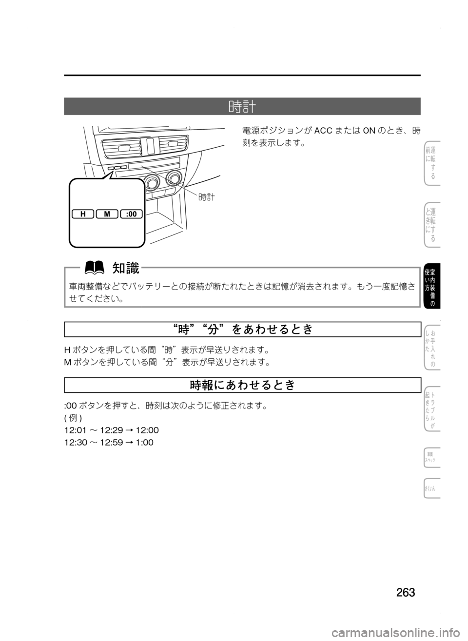 MAZDA MODEL CX-5 2012  取扱説明書 (in Japanese) 263
時計
Ì-
電源ポジションがACCまたは ONのとき､ 時
刻を表示します。
車両整備などでバッテリーとの接続が断たれたときは記憶が消去されます。