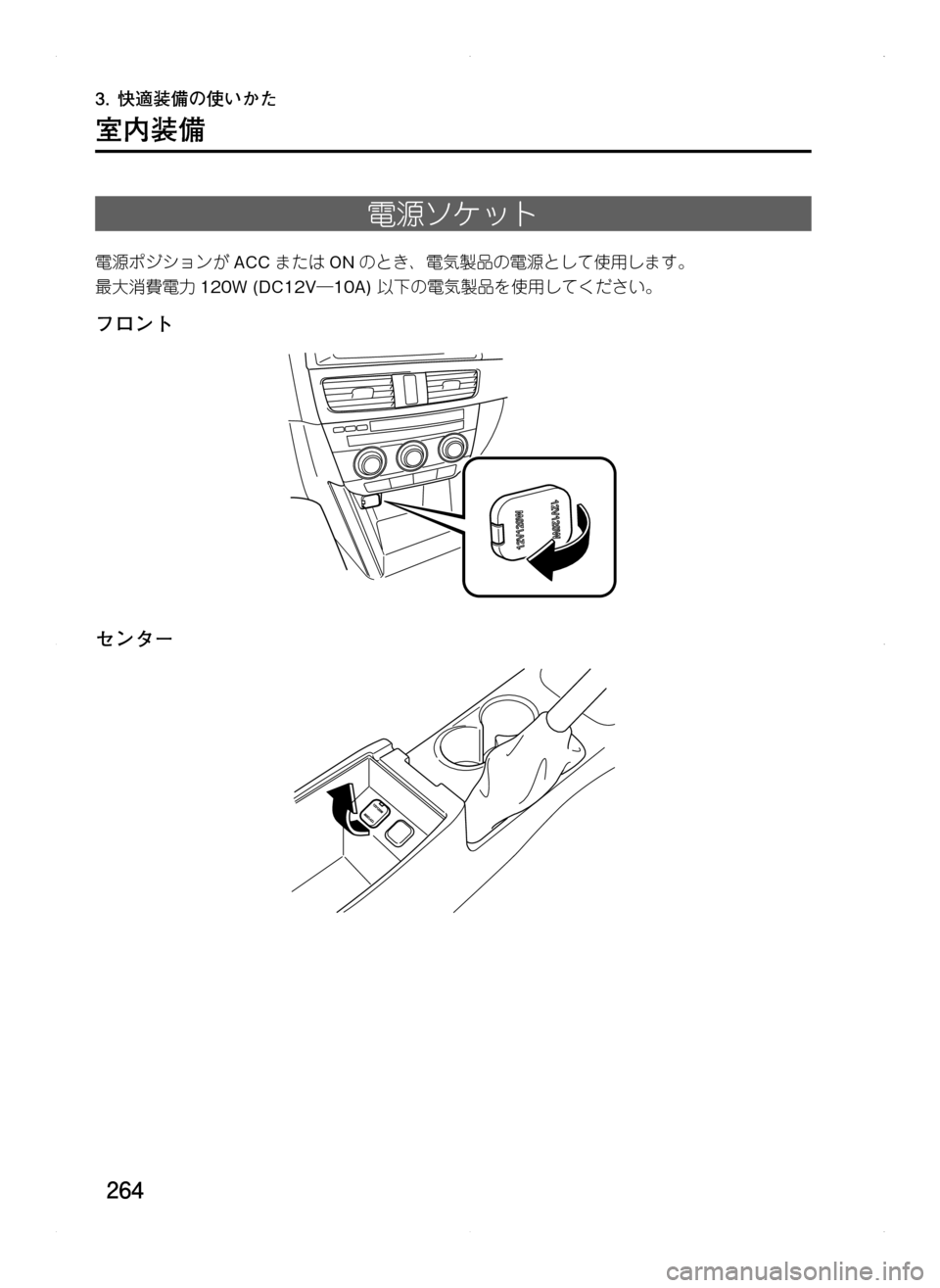 MAZDA MODEL CX-5 2012  取扱説明書 (in Japanese) 264
3.	快適装備の使いかた
室内装備
電源ソケット
電源ポジションがACCまたは ONのとき､ 電気製品の電源として使用します。
最大消費電力 120W.(DC12V