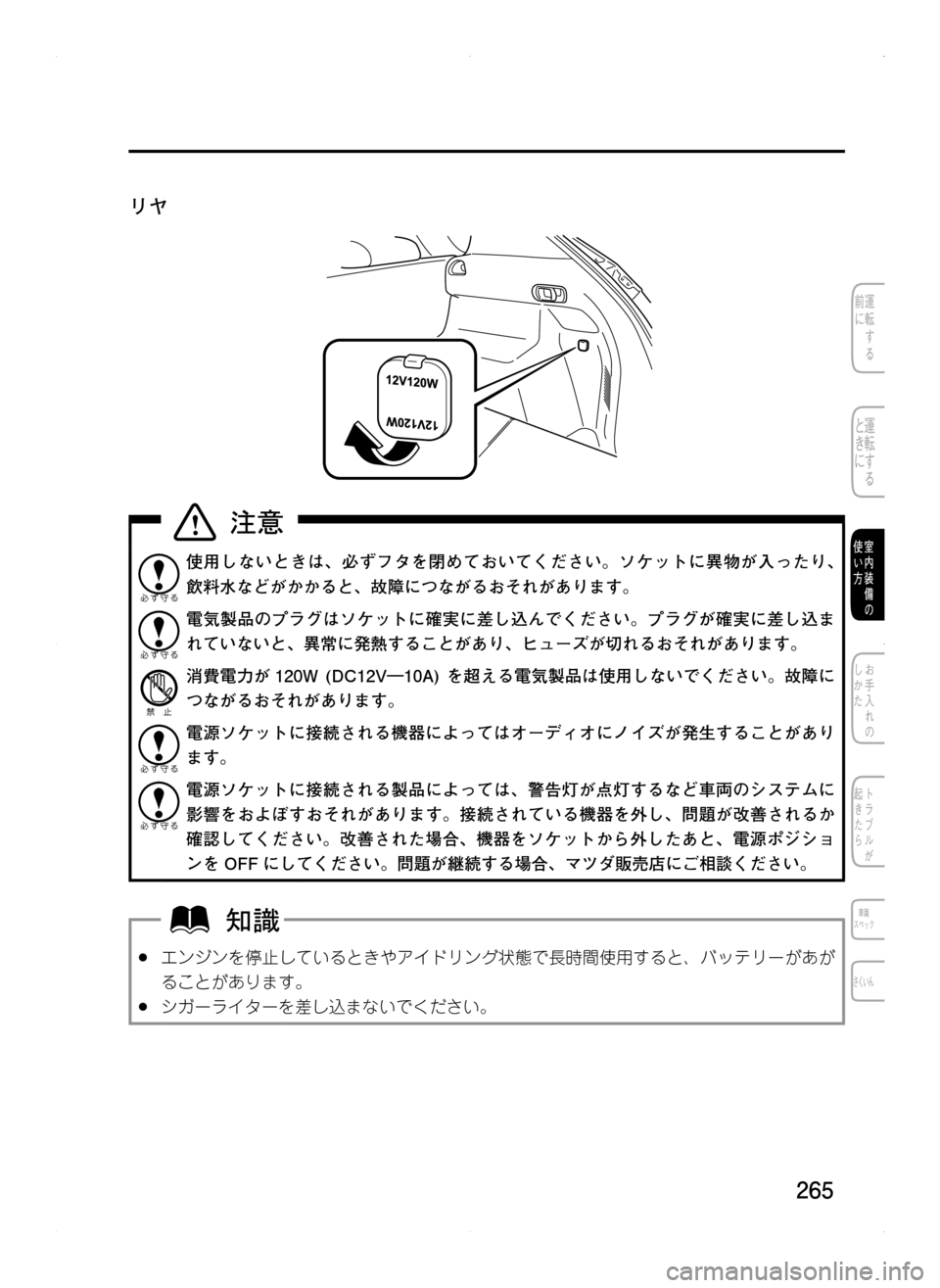 MAZDA MODEL CX-5 2012  取扱説明書 (in Japanese) 265
リヤ
使用しないときは､ 必ずフタを閉めておいてください。ソケットに異物が入ったり､
飲料水などがかかると､ 故障につながるおそれがあり
