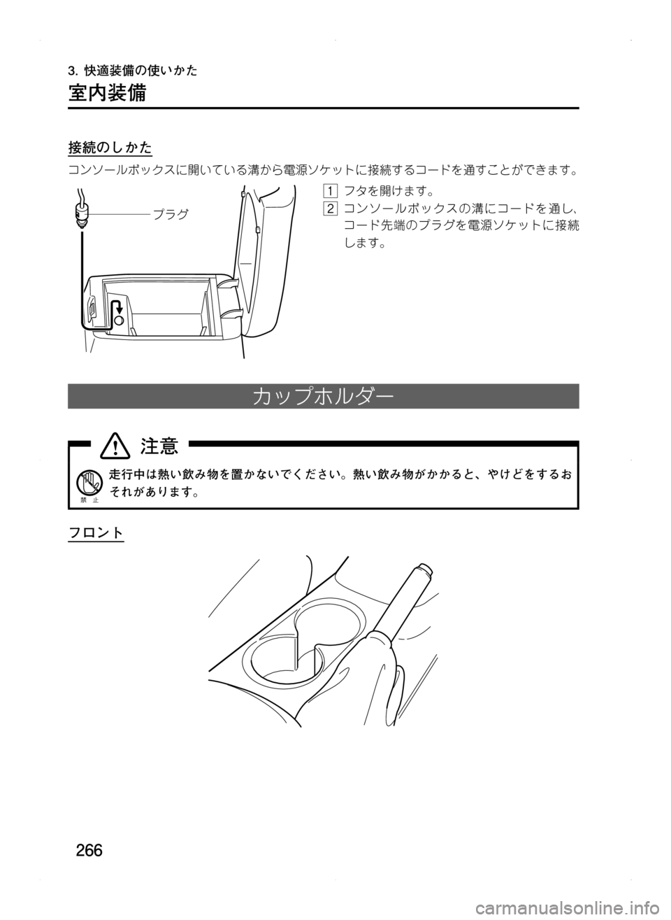 MAZDA MODEL CX-5 2012  取扱説明書 (in Japanese) 266
3.	快適装備の使いかた
室内装備
接続のしかた
コンソールボックスに開いている溝から電源ソケットに接続するコードを通すことができます。
Ó