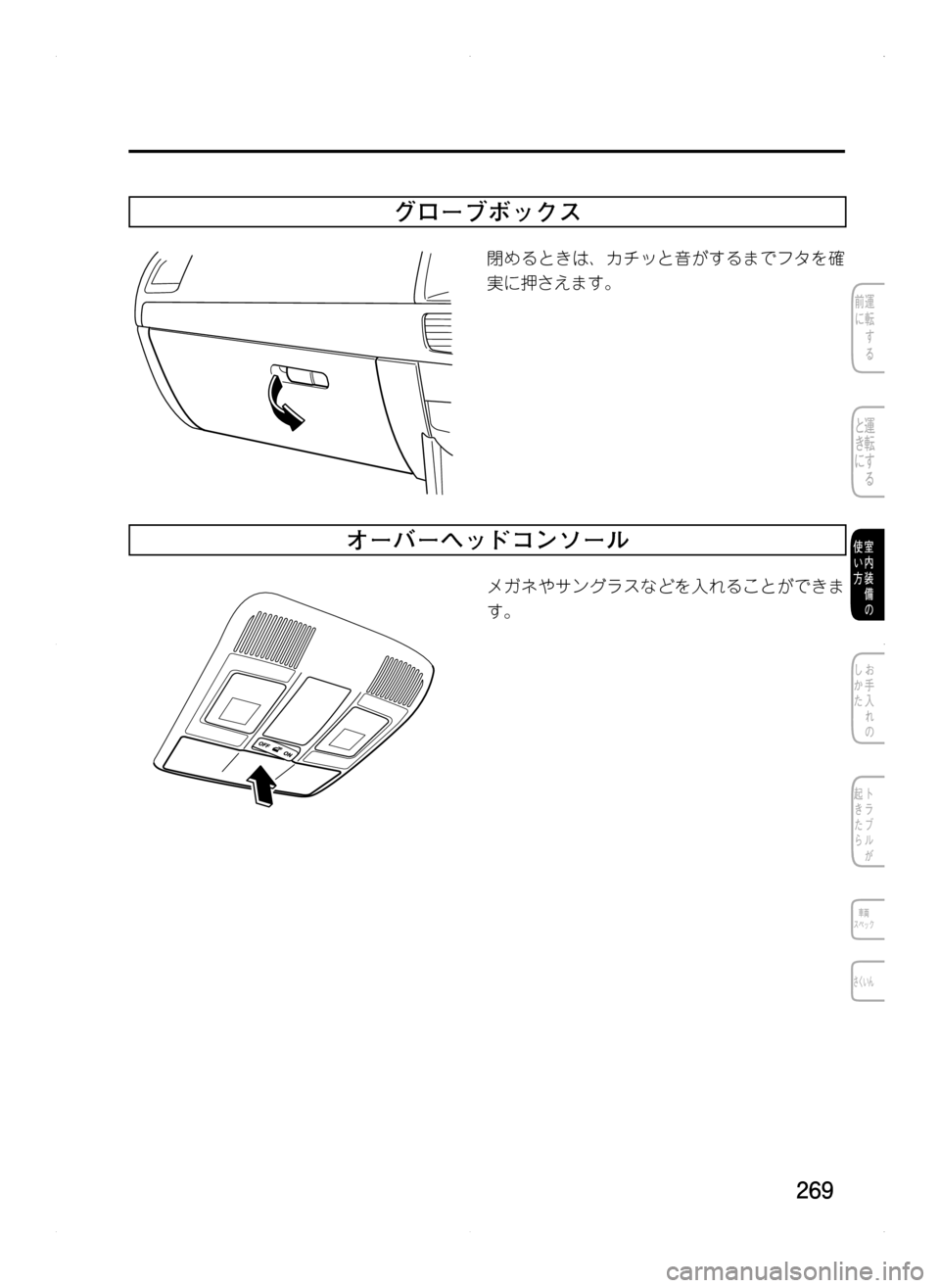 MAZDA MODEL CX-5 2012  取扱説明書 (in Japanese) 269
グローブボックス
閉めるときは､ カチッと音がするまでフタを確
実に押さえます。
オーバーヘッドコンソール
メガネやサングラスなどを入れ