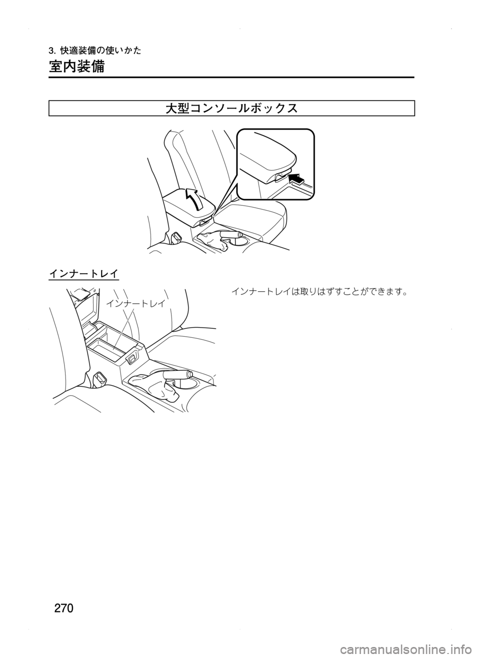 MAZDA MODEL CX-5 2012  取扱説明書 (in Japanese) 270
3.	快適装備の使いかた
室内装備
大型コンソールボックス
インナートレイ
 ïÆ”Äè 
インナートレイは取りはずすことができます。
Kサ.indb