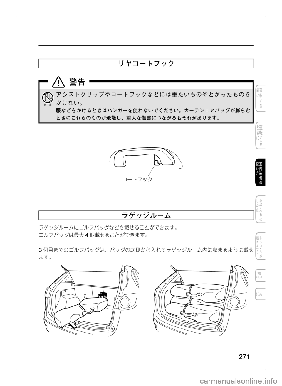 MAZDA MODEL CX-5 2012  取扱説明書 (in Japanese) 271
リヤコートフック
アシストグリップやコートフックなどには重たいものやとがったものを
かけない。
服などをかけるときはハンガーを使わない