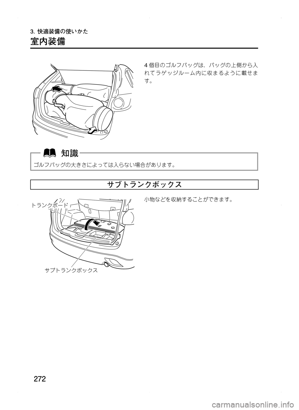 MAZDA MODEL CX-5 2012  取扱説明書 (in Japanese) 272
3.	快適装備の使いかた
室内装備
4個目のゴルフバッグは､ バッグの上側から入
れてラゲッジルーム内に収まるように載せま
す。
ゴルフバッグの