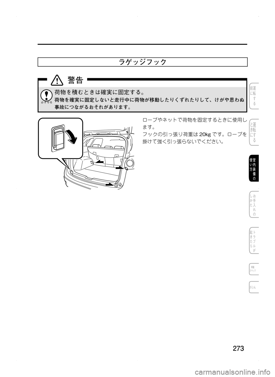 MAZDA MODEL CX-5 2012  取扱説明書 (in Japanese) 273
ラゲッジフック
荷物を積むときは確実に固定する。
荷物を確実に固定しないと走行中に荷物が移動したりくずれたりして､ けがや思わぬ
事故に