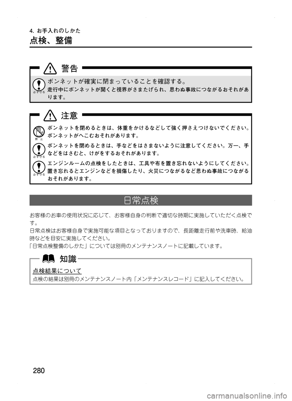 MAZDA MODEL CX-5 2012  取扱説明書 (in Japanese) 280
4.	お手入れのしかた
点検､ 整備
ボンネットが確実に閉まっていることを確認する。
走行中にボンネットが開くと視界がさまたげられ､ 思わぬ