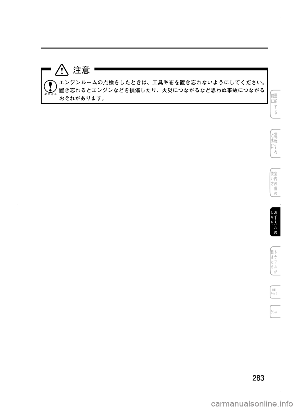 MAZDA MODEL CX-5 2012  取扱説明書 (in Japanese) 283
エンジンルームの点検をしたときは､ 工具や布を置き忘れないようにしてください。
置き忘れるとエンジンなどを損傷したり､ 火災につながる