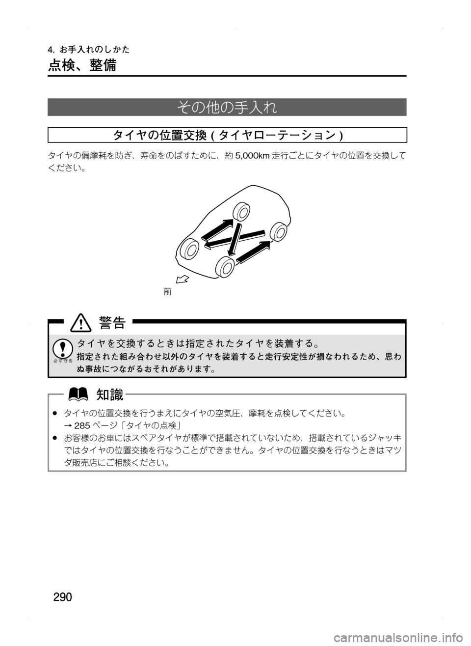 MAZDA MODEL CX-5 2012  取扱説明書 (in Japanese) 290
4.	お手入れのしかた
点検､ 整備
その他の手入れ
タイヤの位置交換	( タイヤローテーション )
タイヤの偏摩耗を防ぎ､ 寿命をのばすために､ 約5
