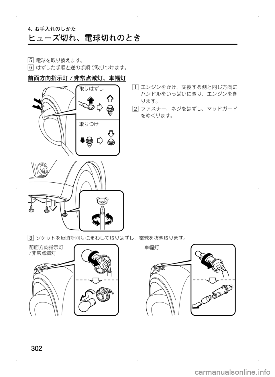 MAZDA MODEL CX-5 2012  取扱説明書 (in Japanese) 302
4.	お手入れのしかた
ヒューズ切れ､ 電球切れのとき
5.電球を取り換えます。
6.はずした手順と逆の手順で取りつけます。
前面方向指示灯 / 非常