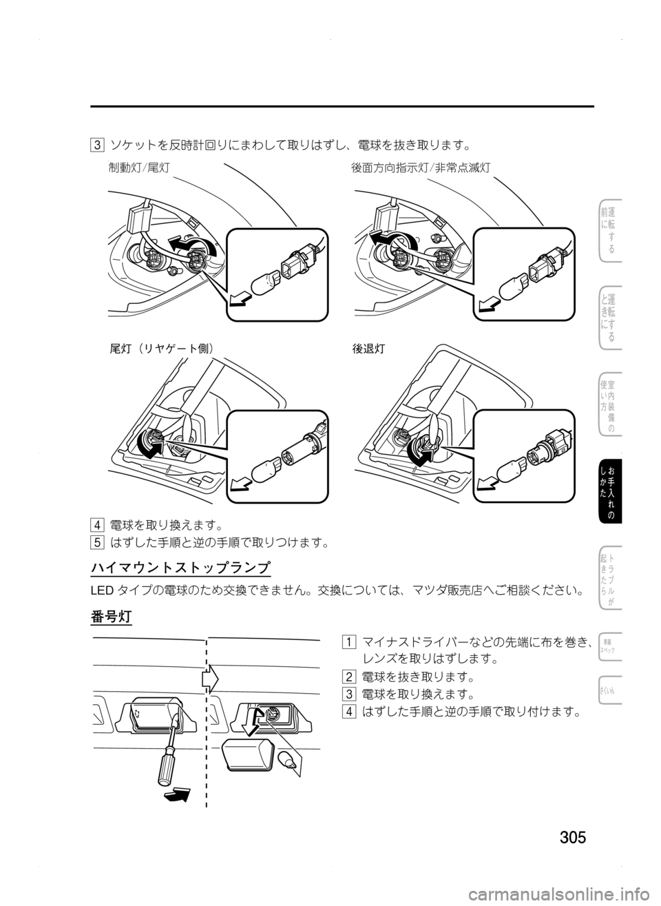 MAZDA MODEL CX-5 2012  取扱説明書 (in Japanese) 305
3.ソケットを反時計回りにまわして取りはずし､ 電球を抜き取ります。

Mˆn�ö
Œn™ØM²¦Ôn�ö
‡	×:Ón
尾灯（リヤゲート側）後退灯
4.電