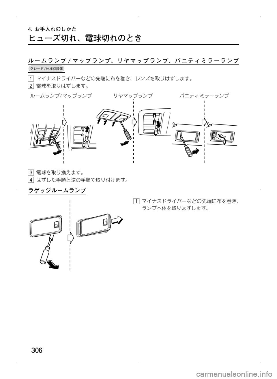 MAZDA MODEL CX-5 2012  取扱説明書 (in Japanese) 306
4.	お手入れのしかた
ヒューズ切れ､ 電球切れのとき
ルームランプ / マップランプ､ リヤマップランプ､ バニティミラーランプ	
																			
1