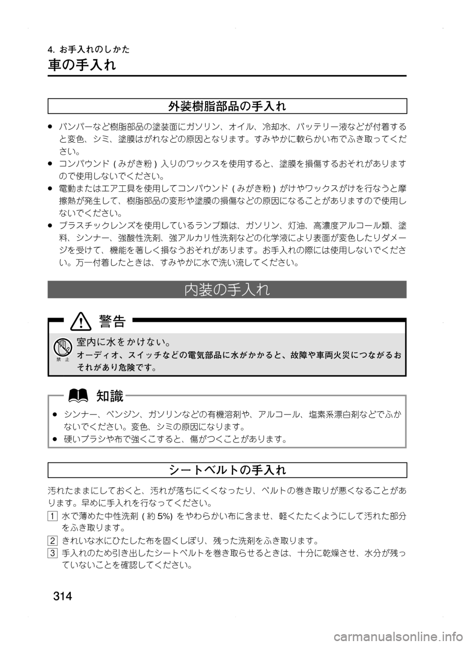 MAZDA MODEL CX-5 2012  取扱説明書 (in Japanese) 314
4.	お手入れのしかた
車の手入れ
外装樹脂部品の手入れ
.●バンパーなど樹脂部品の塗装面にガソリン､ オイル､ 冷却水､ バッテリー液などが付