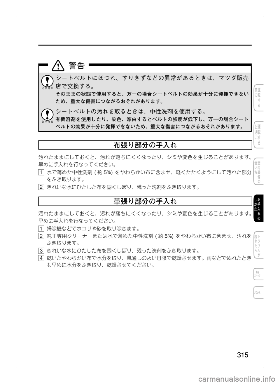 MAZDA MODEL CX-5 2012  取扱説明書 (in Japanese) 315
シートベルトにほつれ､ すりきずなどの異常があるときは､ マツダ販売
店で交換する。
そのままの状態で使用すると､ 万一の場合シートベル