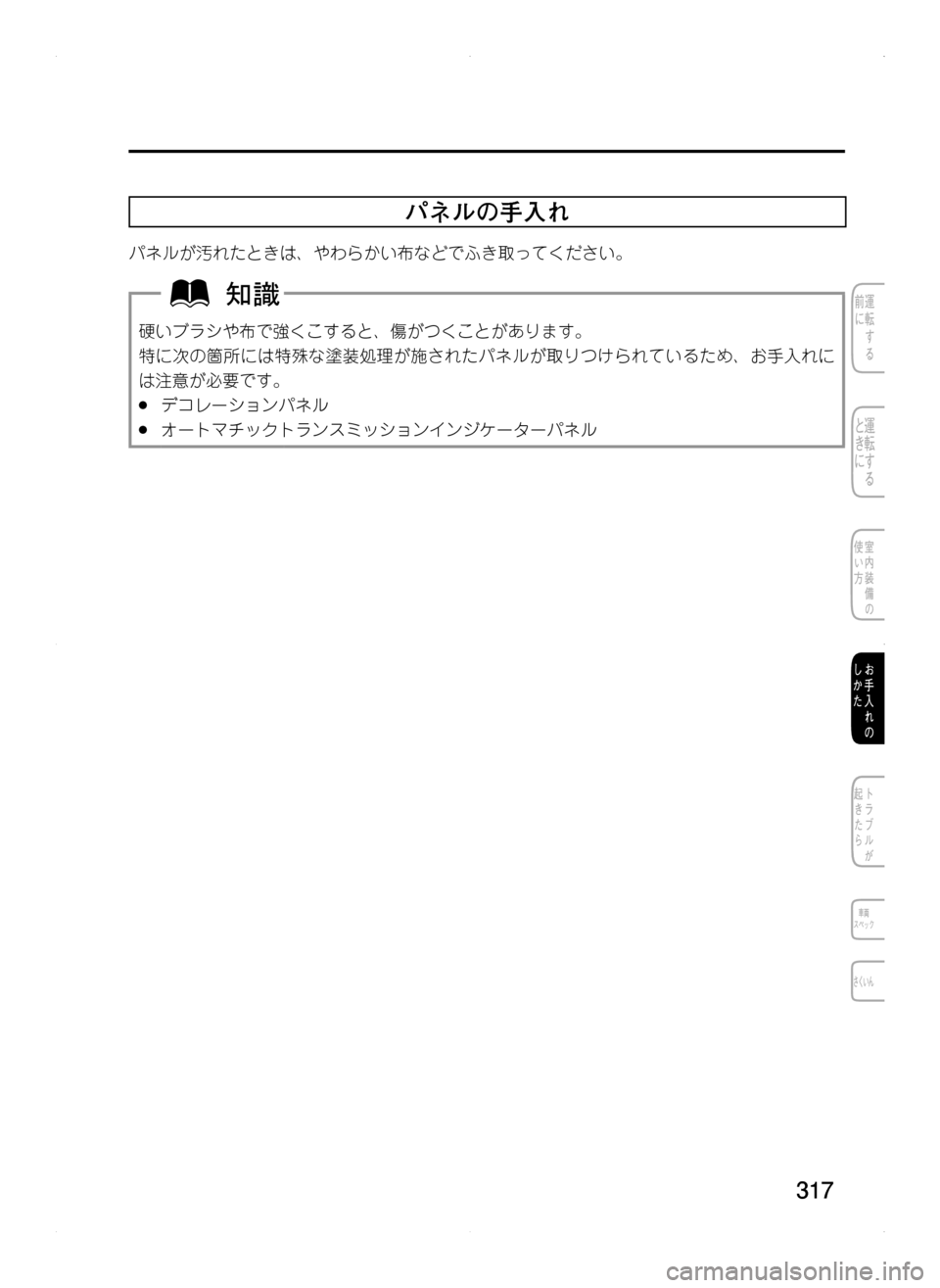 MAZDA MODEL CX-5 2012  取扱説明書 (in Japanese) 317
パネルの手入れ
パネルが汚れたときは､ やわらかい布などでふき取ってください。
硬いブラシや布で強くこすると､ 傷がつくことがあります。