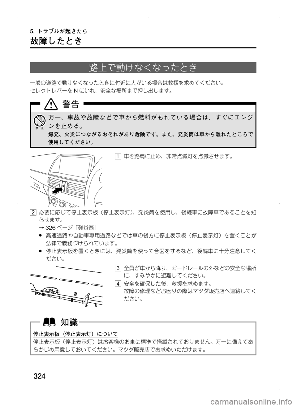 MAZDA MODEL CX-5 2012  取扱説明書 (in Japanese) 324
故障したとき
路上で動けなくなったとき
一般の道路で動けなくなったときに付近に人がいる場合は救援を求めてください。
セレクトレバーをNに