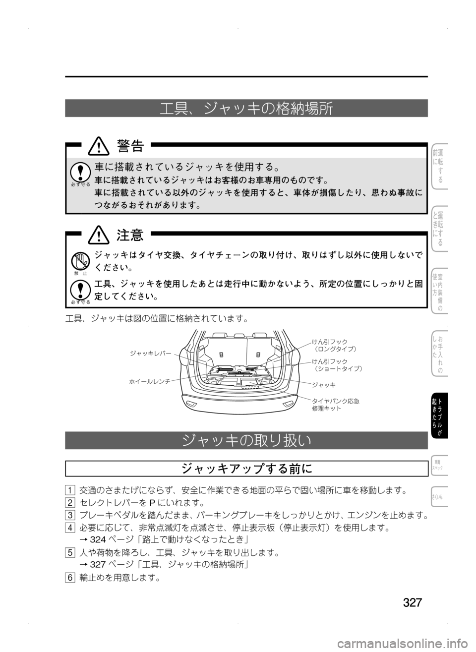 MAZDA MODEL CX-5 2012  取扱説明書 (in Japanese) 327
工具、ジャッキの格納場所
車に搭載されているジャッキを使用する。
車に搭載されているジャッキはお客様のお車専用のものです。
車に搭載さ