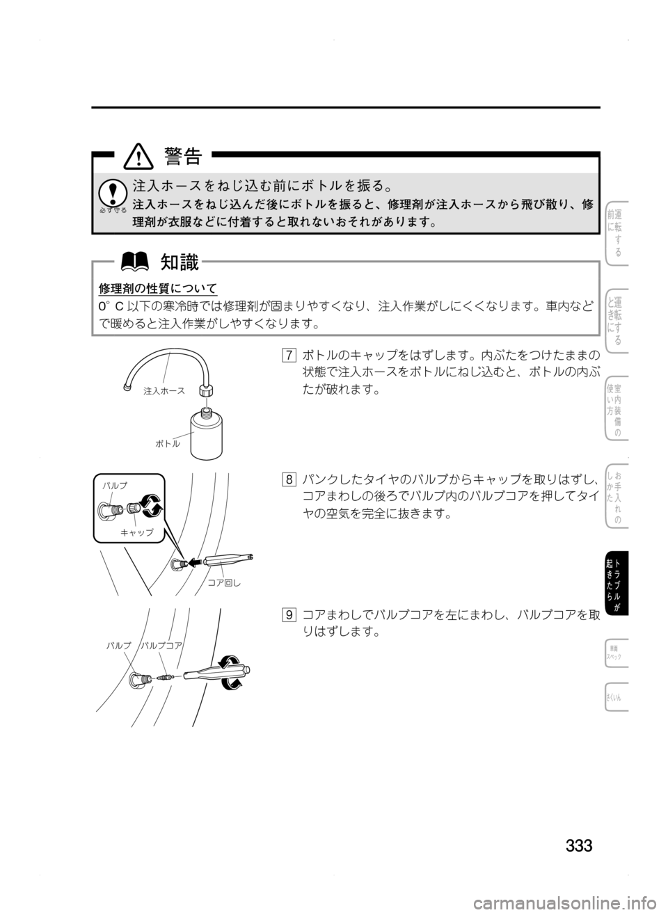 MAZDA MODEL CX-5 2012  取扱説明書 (in Japanese) 333
注入ホースをねじ込む前にボトルを振る。
注入ホースをねじ込んだ後にボトルを振ると､ 修理剤が注入ホースから飛び散り､ 修
理剤が衣服など