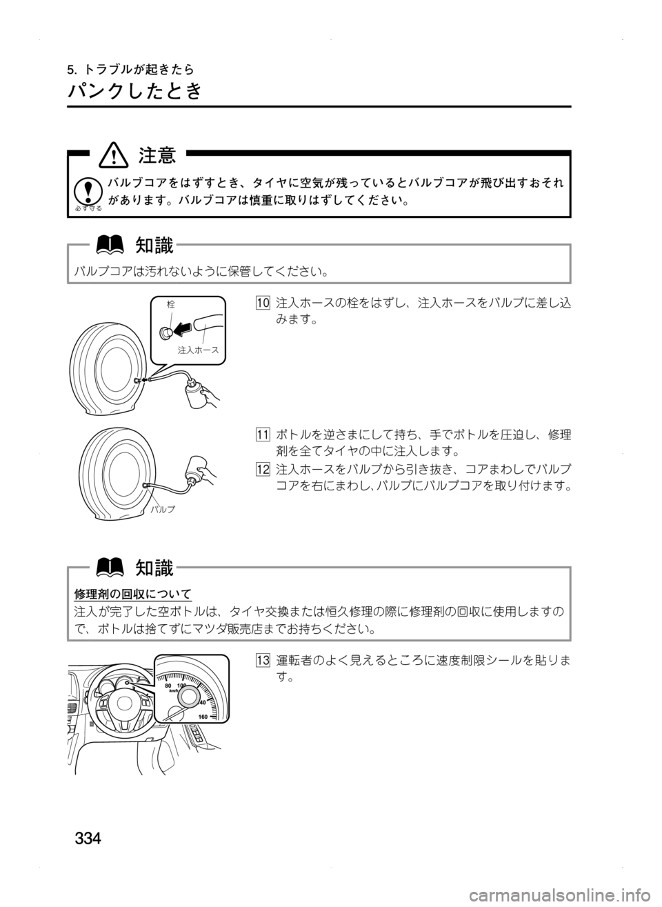 MAZDA MODEL CX-5 2012  取扱説明書 (in Japanese) 334
5.	トラブルが起きたら
パンクしたとき
バルブコアをはずすとき､ タイヤに空気が残っているとバルブコアが飛び出すおそれ
があります。バルブ