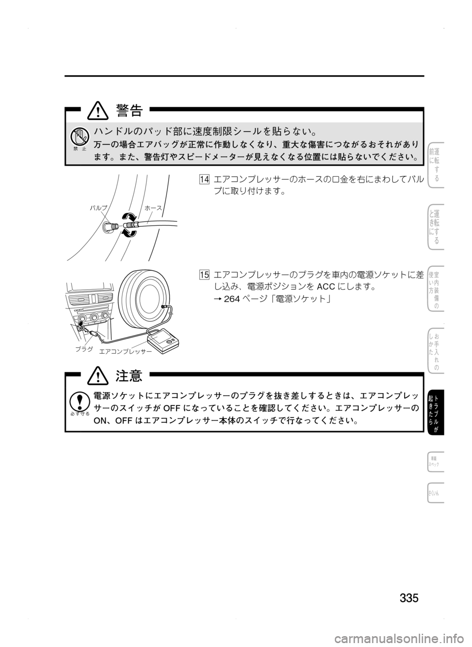 MAZDA MODEL CX-5 2012  取扱説明書 (in Japanese) 335
ハンドルのパッド部に速度制限シールを貼らない。
万一の場合エアバッグが正常に作動しなくなり､ 重大な傷害につながるおそれがあり
ます。