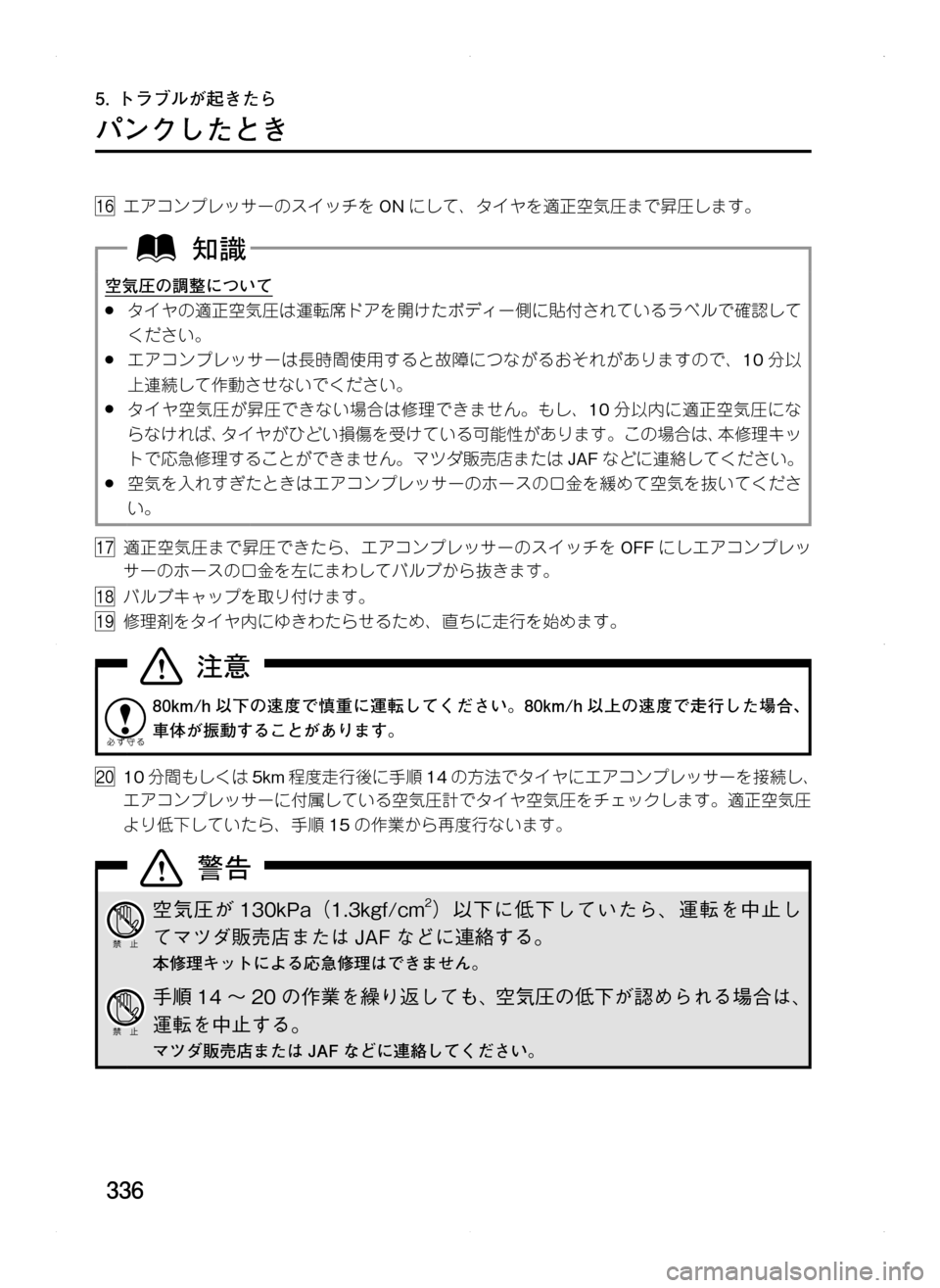 MAZDA MODEL CX-5 2012  取扱説明書 (in Japanese) 336
5.	トラブルが起きたら
パンクしたとき
16.エアコンプレッサーのスイッチを ONにして､ タイヤを適正空気圧まで昇圧します。
空気圧の調整につい