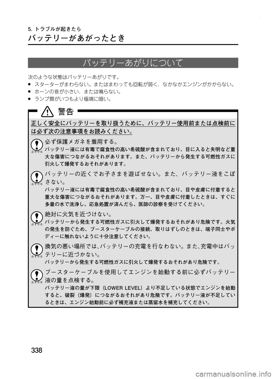 MAZDA MODEL CX-5 2012  取扱説明書 (in Japanese) 338
バッテリーがあがったとき
バッテリーあがりについて
次のような状態はバッテリーあがりです。
.●スターターがまわらない。またはまわっても