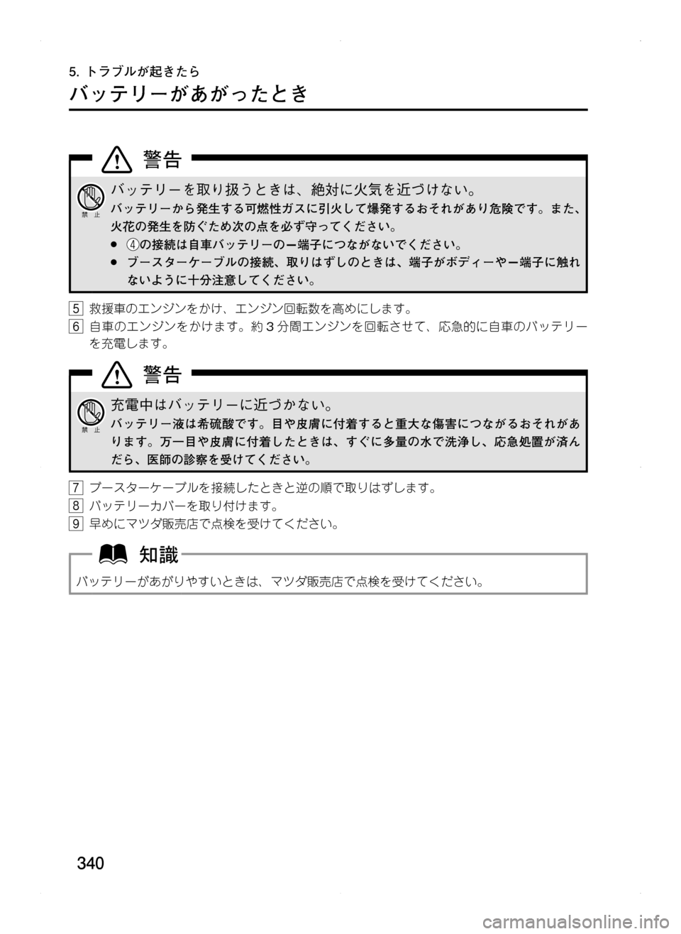 MAZDA MODEL CX-5 2012  取扱説明書 (in Japanese) 340
5.	トラブルが起きたら
バッテリーがあがったとき
バッテリーを取り扱うときは､ 絶対に火気を近づけない。
バッテリーから発生する可燃性ガス