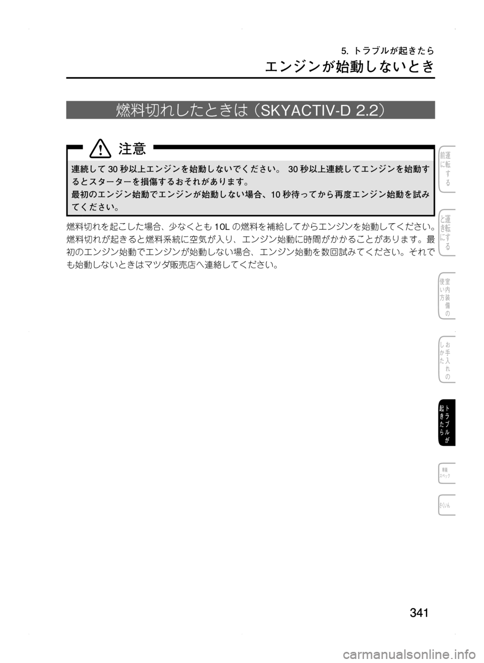 MAZDA MODEL CX-5 2012  取扱説明書 (in Japanese) 341
エンジンが始動しないとき
燃料切れしたときは.（SKYACTIV-D.2.2）
連続して 30 秒以上エンジンを始動しないでください。 	30 秒以上連続してエンジ
