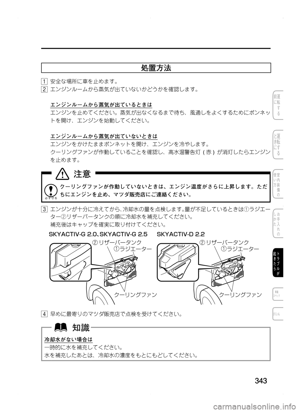 MAZDA MODEL CX-5 2012  取扱説明書 (in Japanese) 343
処置方法
1.安全な場所に車を止めます。
2.エンジンルームから蒸気が出ていないかどうかを確認します。
	エンジンルームから蒸気が出ていると