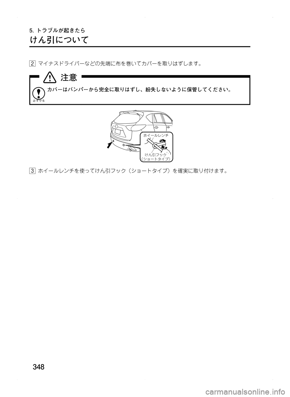 MAZDA MODEL CX-5 2012  取扱説明書 (in Japanese) 348
5.	トラブルが起きたら
けん引について
2.マイナスドライバーなどの先端に布を巻いてカバーを取りはずします。
カバーはバンパーから完全に取