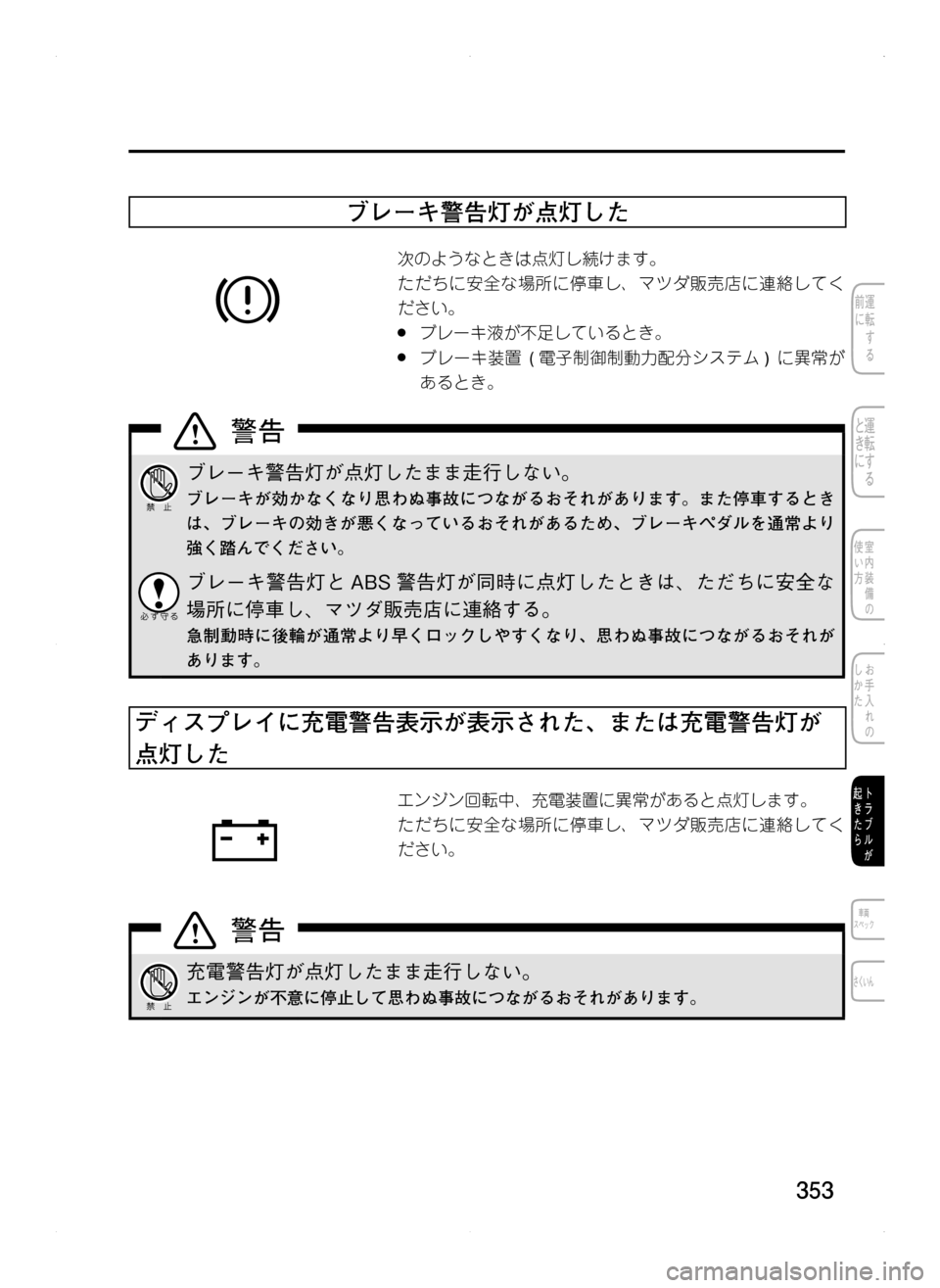 MAZDA MODEL CX-5 2012  取扱説明書 (in Japanese) 353
ブレーキ警告灯が点灯した
次のようなときは点灯し続けます。
ただちに安全な場所に停車し､ マツダ販売店に連絡してく
ださい。
.●ブレーキ
